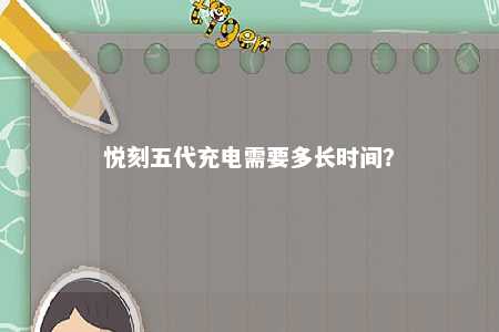 悦刻五代充电需要多长时间？ 